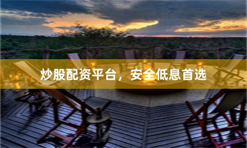 炒股配资平台，安全低息首选