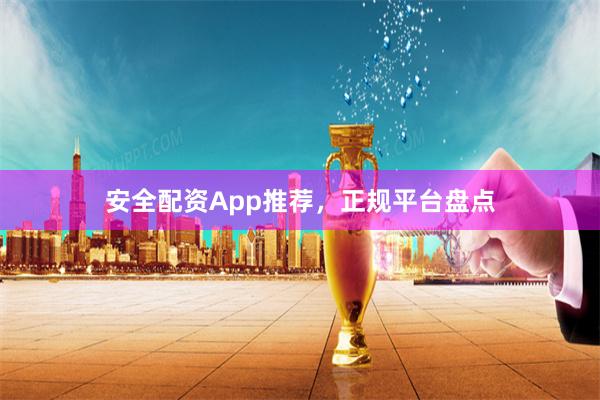 安全配资App推荐，正规平台盘点