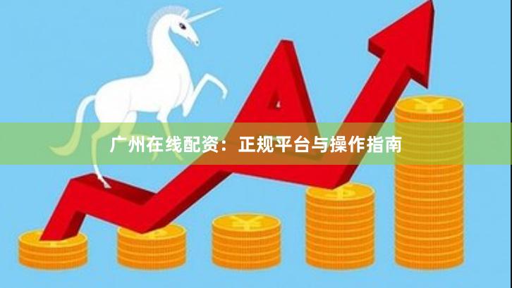 广州在线配资:正规平台与操作指南