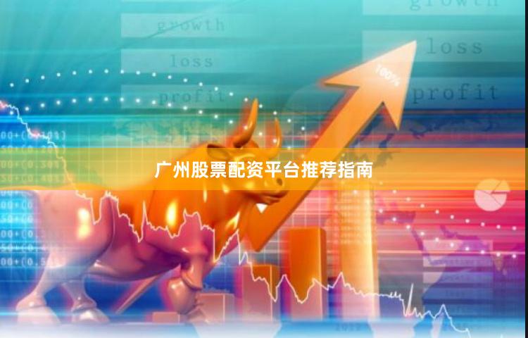 广州股票配资平台推荐指南