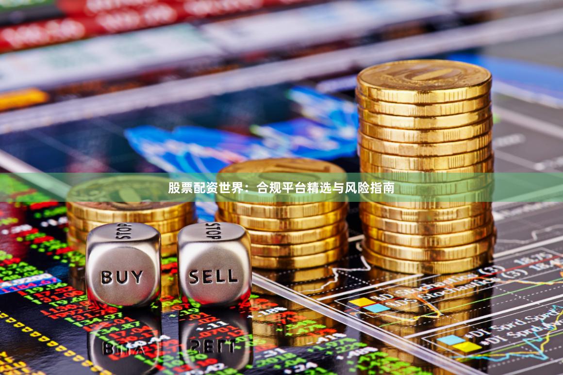 股票配资世界:合规平台精选与风险指南