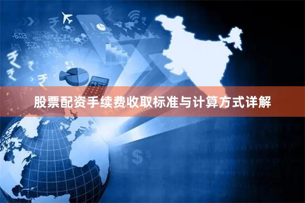 股票配资手续费收取标准与计算方式详解