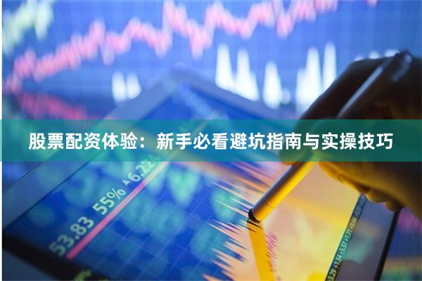 股票配资体验:新手必看避坑指南与实操技巧