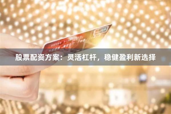 股票配资方案：灵活杠杆，稳健盈利新选择