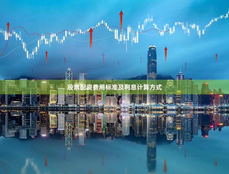 股票配资费用标准及利息计算方式