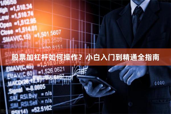 股票加杠杆如何操作？小白入门到精通全指南