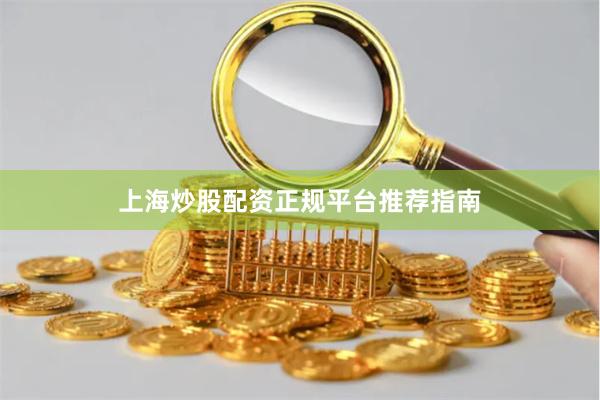 上海炒股配资正规平台推荐指南