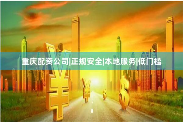 重庆配资公司|正规安全|本地服务|低门槛