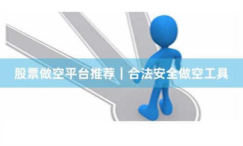 股票做空平台推荐｜合法安全做空工具