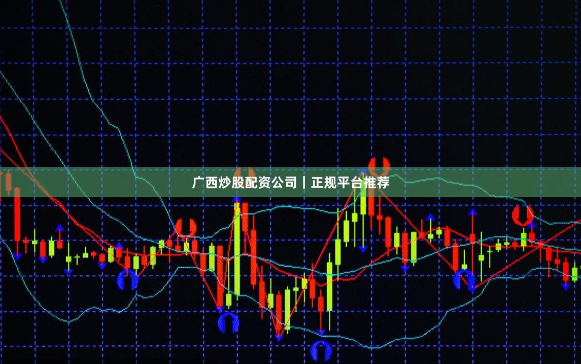 广西炒股配资公司｜正规平台推荐