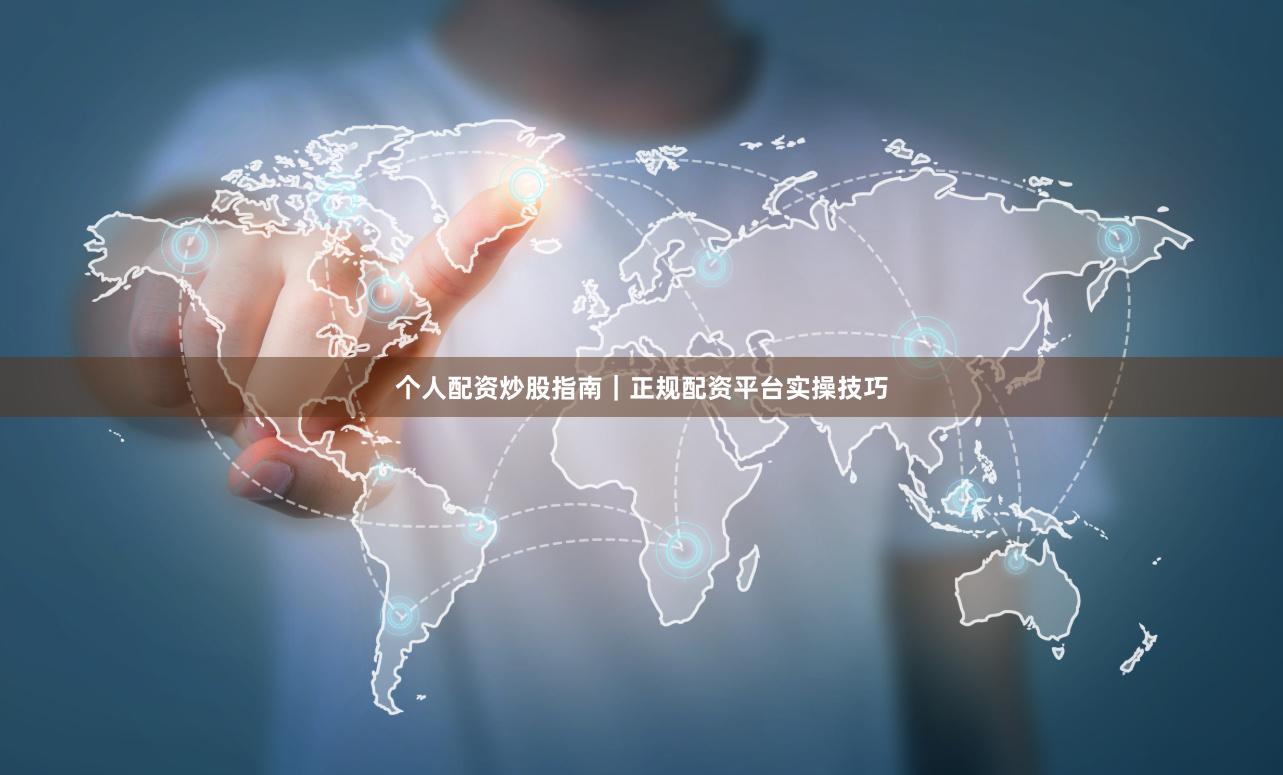 个人配资炒股指南｜正规配资平台实操技巧