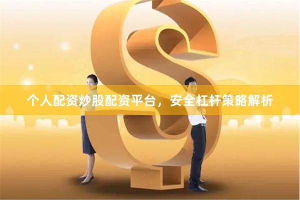 个人配资炒股配资平台，安全杠杆策略解析