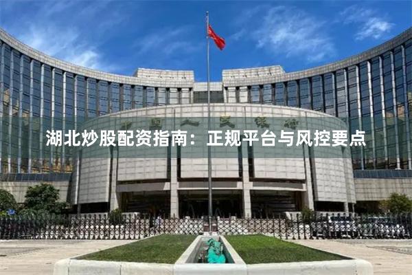 湖北炒股配资指南：正规平台与风控要点