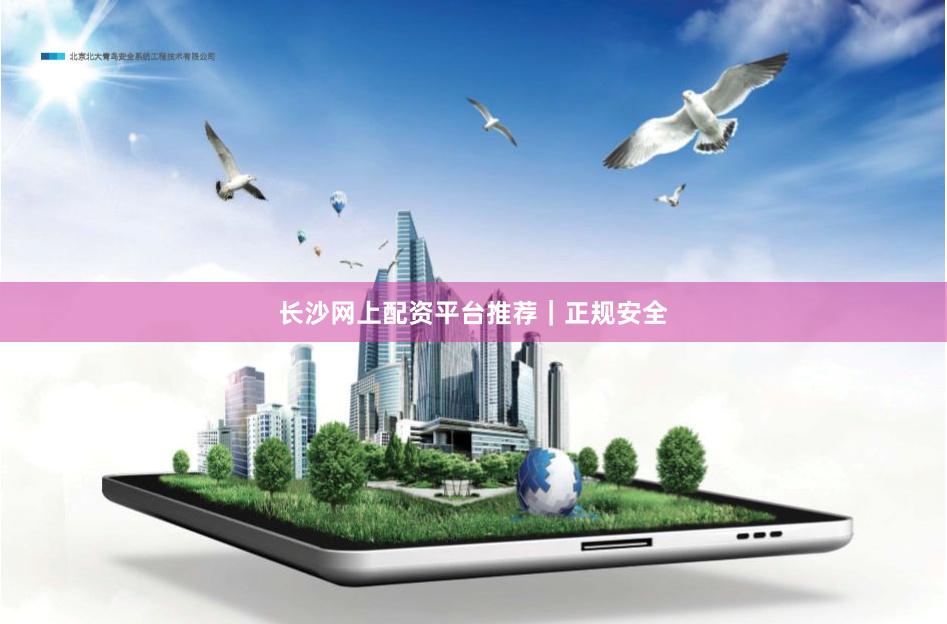 长沙网上配资平台推荐|正规安全