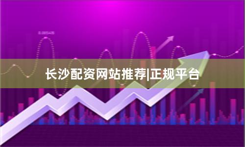 长沙配资网站推荐|正规平台