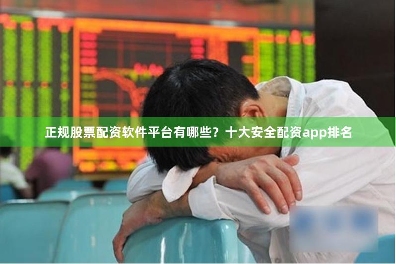 正规股票配资软件平台有哪些？十大安全配资app排名