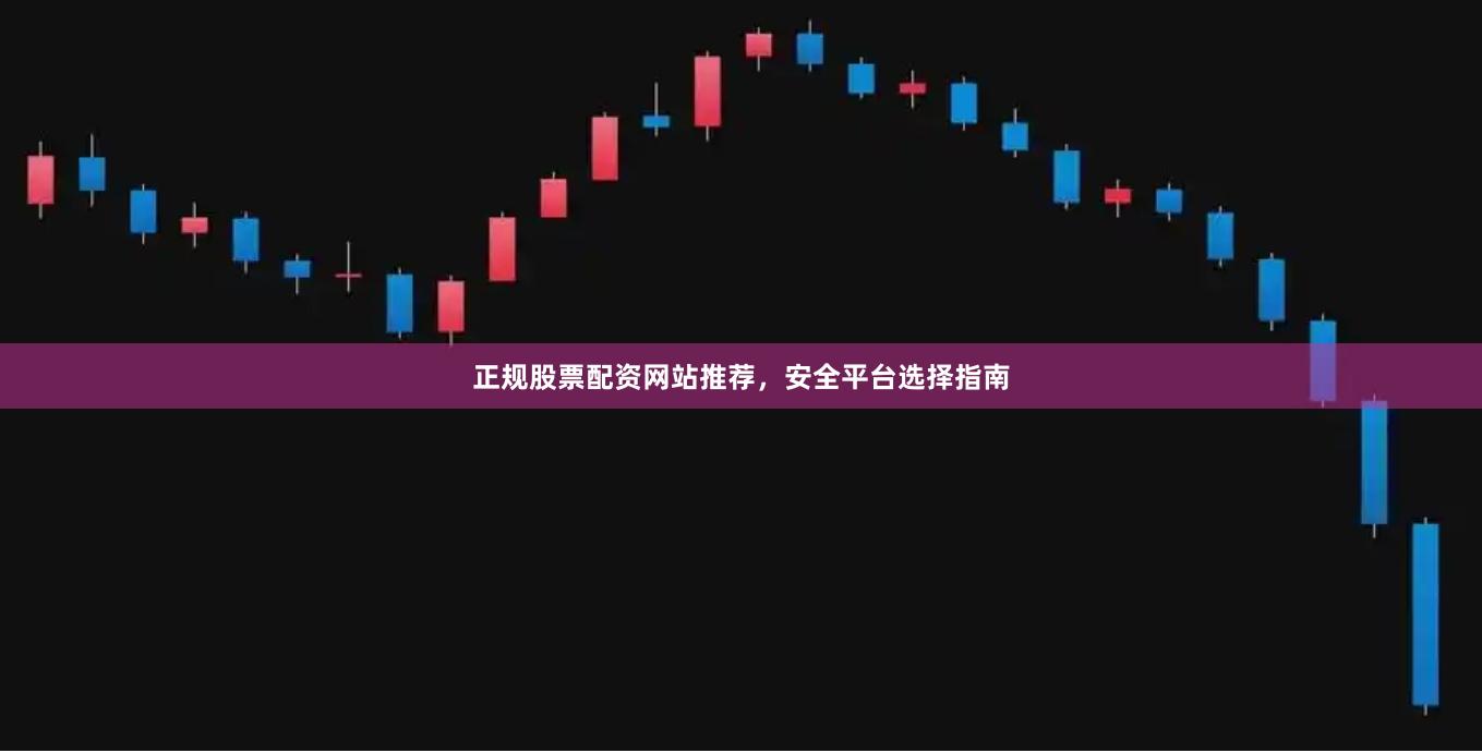 正规股票配资网站推荐，安全平台选择指南