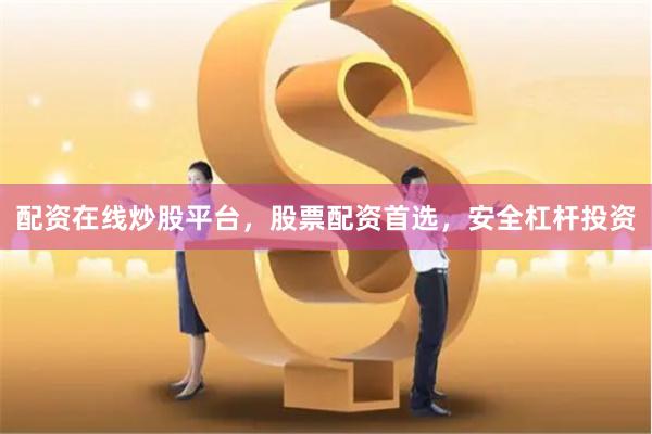 配资在线炒股平台，股票配资首选，安全杠杆投资