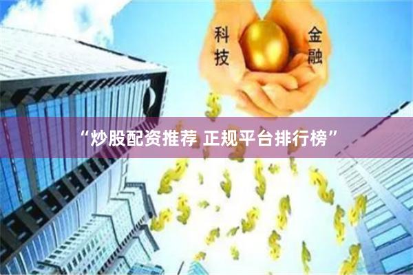 “炒股配资推荐 正规平台排行榜”