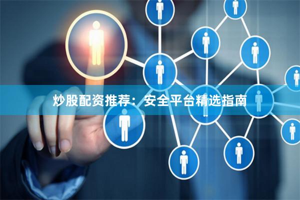 炒股配资推荐:安全平台精选指南