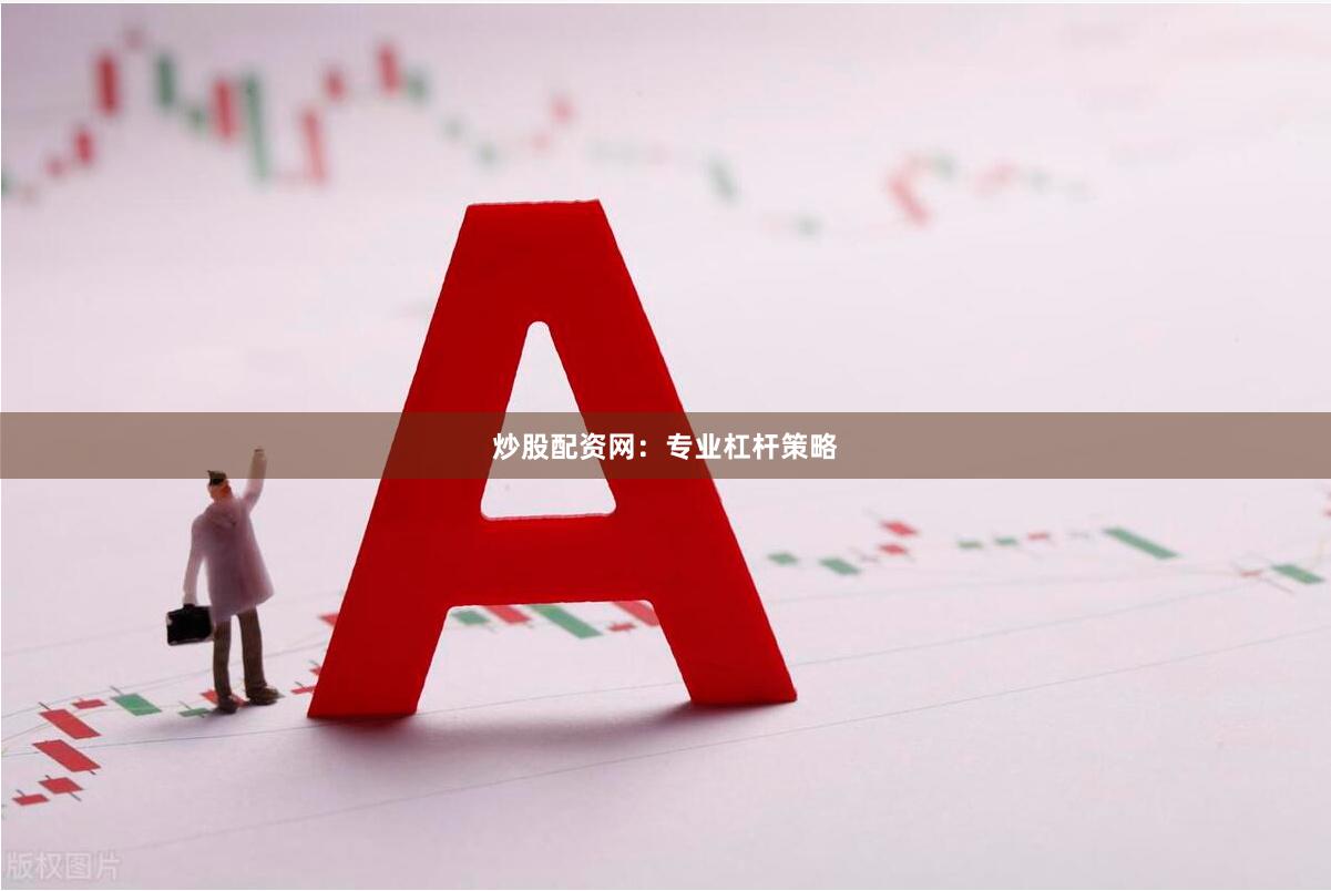 炒股配资网：专业杠杆策略