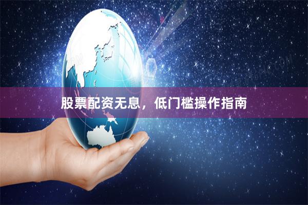 股票配资无息，低门槛操作指南