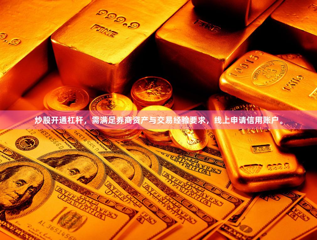 炒股开通杠杆，需满足券商资产与交易经验要求，线上申请信用账户。