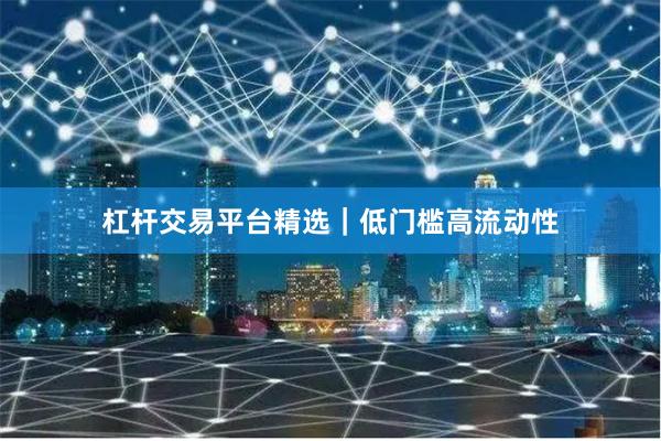 杠杆交易平台精选｜低门槛高流动性