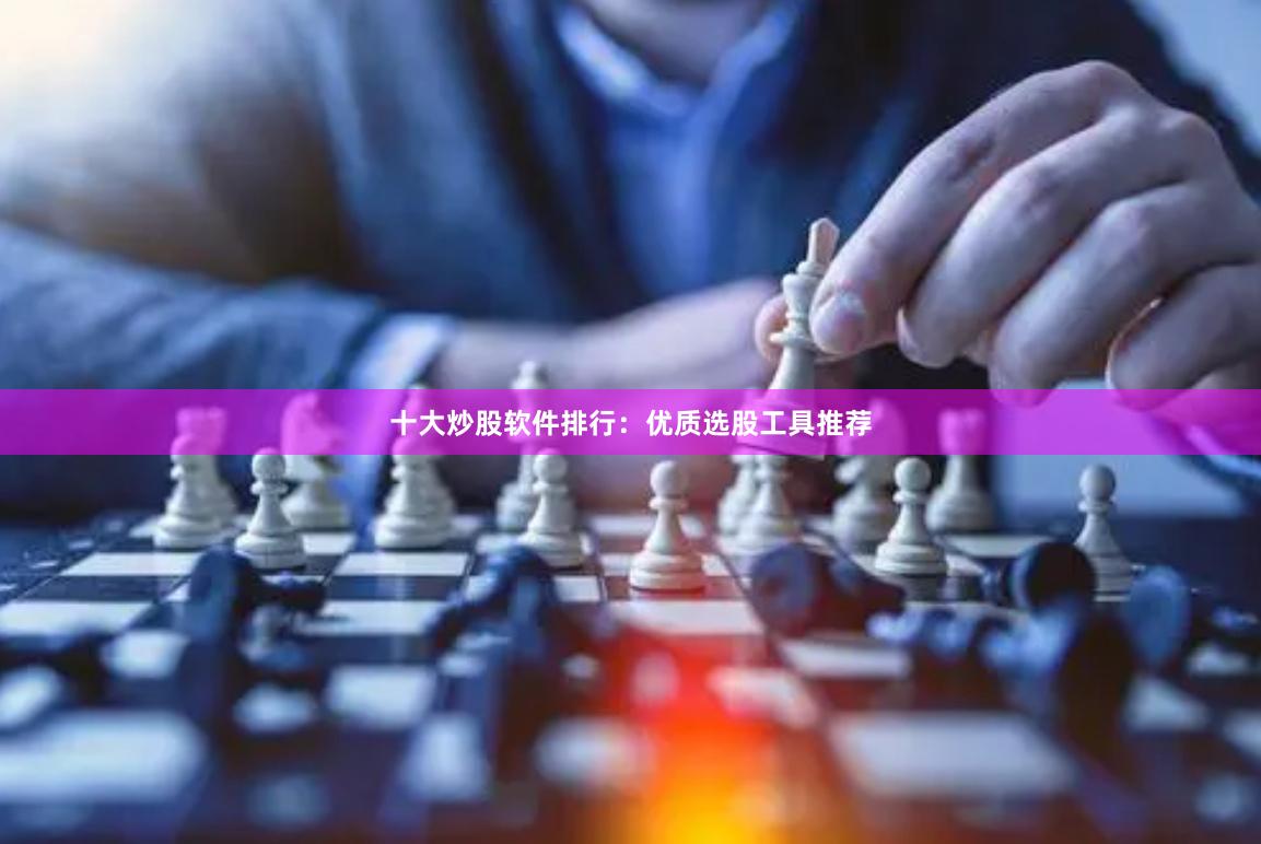 十大炒股软件排行：优质选股工具推荐