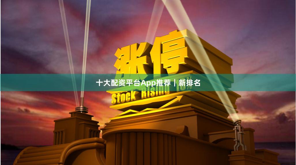 十大配资平台App推荐｜新排名