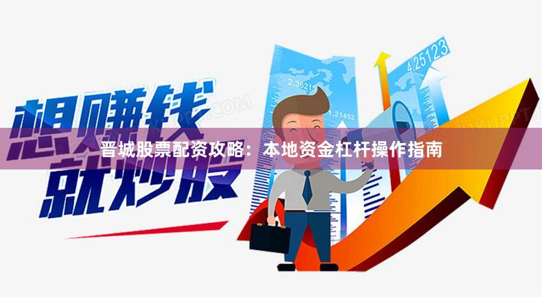 晋城股票配资攻略：本地资金杠杆操作指南