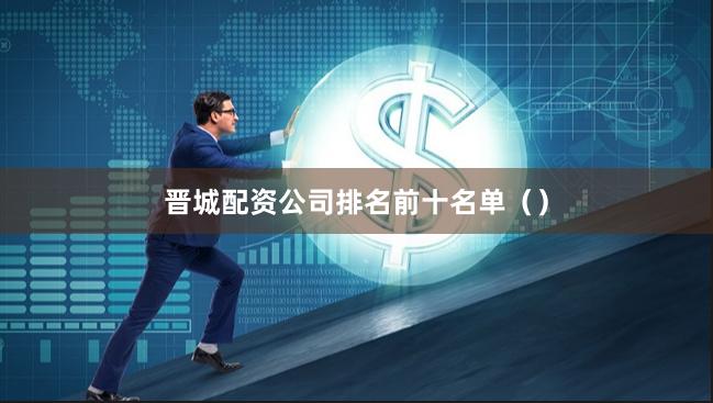 晋城配资公司排名前十名单()
