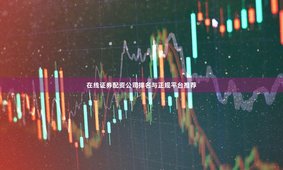 在线证券配资公司排名与正规平台推荐