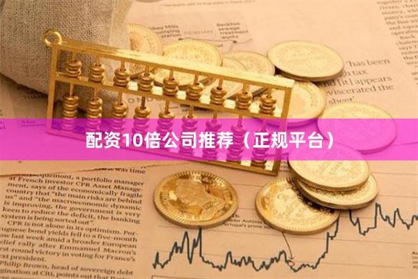 配资10倍公司推荐(正规平台)